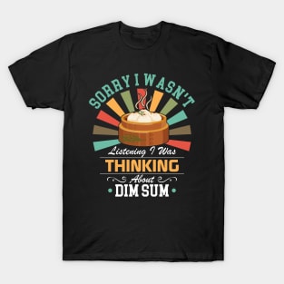 Dim Sum lovers Sorry I Wasn't Listening I Was Thinking About Dim Sum T-Shirt